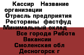 Кассир › Название организации ­ Burger King › Отрасль предприятия ­ Рестораны, фастфуд › Минимальный оклад ­ 30 000 - Все города Работа » Вакансии   . Смоленская обл.,Десногорск г.